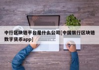 中行区块链平台是什么公司[中国银行区块链数字货币app]