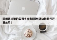 深圳区块链的公司有哪些[深圳区块链软件开发公司]