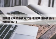 区块链公司的融资方式包括[区块链融资骗的我倾家荡产]