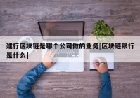 建行区块链是哪个公司做的业务[区块链银行是什么]