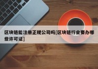 区块链能注册正规公司吗[区块链行业要办哪些许可证]