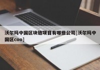 沃尔玛中国区块链项目有哪些公司[沃尔玛中国区coo]