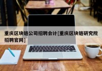 重庆区块链公司招聘会计[重庆区块链研究院招聘官网]