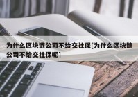 为什么区块链公司不给交社保[为什么区块链公司不给交社保呢]