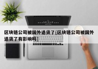 区块链公司被国外退货了[区块链公司被国外退货了有影响吗]