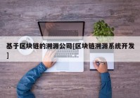 基于区块链的溯源公司[区块链溯源系统开发]