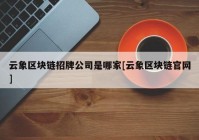 云象区块链招牌公司是哪家[云象区块链官网]