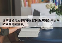 区块链公司云采矿平台官网[区块链公司云采矿平台官网登录]