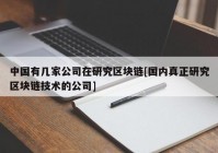 中国有几家公司在研究区块链[国内真正研究区块链技术的公司]