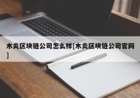 木炎区块链公司怎么样[木炎区块链公司官网]