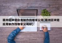 赣州区块链应用制作找哪家公司[赣州区块链应用制作找哪家公司好]