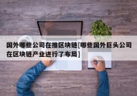 国外哪些公司在推区块链[哪些国外巨头公司在区块链产业进行了布局]