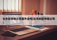 北京区块链公司是外企吗[北京的区块链公司]