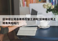 区块链公司会用币代替工资吗[区块链公司上班有风险吗?]