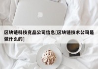 区块链科技竞品公司信息[区块链技术公司是做什么的]