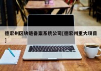 德宏州区块链备案系统公司[德宏州重大项目]