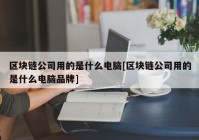 区块链公司用的是什么电脑[区块链公司用的是什么电脑品牌]