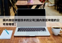 国内做区块链技术的公司[国内做区块链的公司有哪些]