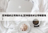 区块链的公司有什么[区块链技术公司哪里有]