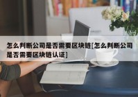 怎么判断公司是否需要区块链[怎么判断公司是否需要区块链认证]