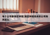 每个公司都做区块链[做区块链技术的公司有风险么]