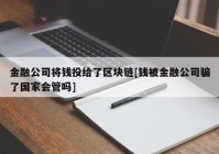 金融公司将钱投给了区块链[钱被金融公司骗了国家会管吗]