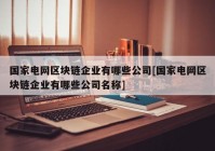 国家电网区块链企业有哪些公司[国家电网区块链企业有哪些公司名称]