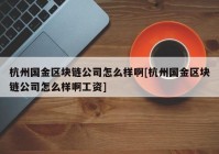 杭州国金区块链公司怎么样啊[杭州国金区块链公司怎么样啊工资]