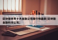 区块链世界十大金融公司排行榜最新[区块链金融科技公司]