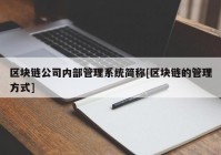 区块链公司内部管理系统简称[区块链的管理方式]