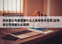 区块链公司最需要什么人员呢知乎文章[区块链公司需要什么资质]