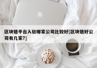 区块链平台入驻哪家公司比较好[区块链好公司有几家?]