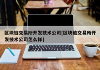 区块链交易所开发技术公司[区块链交易所开发技术公司怎么样]